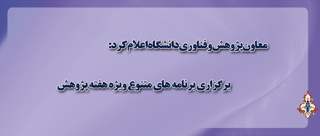 معاون پژوهش و فناوری دانشگاه اعلام کرد:  برگزاری برنامه های متنوع ویژه هفته پژوهش