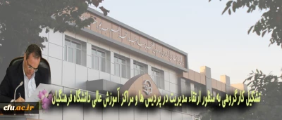 تشکیل کارگروهی به منظور ارتقاء مدیریت در پردیس ها و مراکز آموزش عالی دانشگاه فرهنگیان