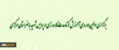 برگزاری اولین دوره ی آموزش کوتاه مدت کارورزی در پردیس شهید باهنر استان مرکزی