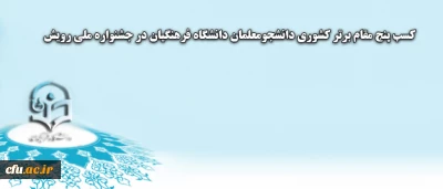 دانشجویان دانشگاه فرهنگیان در جشنواره ملی رویش موفق به کسب پنج مقام برتر کشوری شدند
