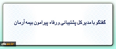 گفتگو با مدیر کل پشتیبانی و رفاه پیرامون شرایط و تسهیلات بیمه جدید همکاران