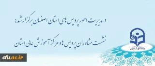 نشست مشاوران پردیس ها و مراکز آموزش عالی استان اصفهان