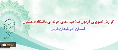 گزارش تصویری آزمون صلاحیت های حرفه ای دانشگاه فرهنگیان در آذربایجان غربی