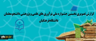نخستین جشنواره ملی نوآوری های علمی و پژوهشی دانشجومعلمان دانشگاه فرهنگیان