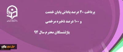 پرداخت 40 درصد پاداش پایان خدمت و 100 درصد ذخیره مرخصی بازنشستگان  سال 94