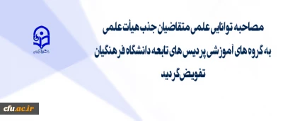 تفویض اختیار مصاحبه های توانایی علمی متقاضیان  جذب هیئت علمی به گروه های آموزشی پردیس های تابعه دانشگاه فرهنگیان