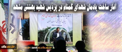 با حضور دکتر خاکی آغاز شد:

 ساخت یادمان شهدای گمنام در پردیس شهید بهشتی مشهد