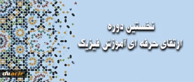 نخستین دوره ارتقای حرفه ای آموزش فیزیک برای تربیت آموزشگران مرجع دانشگاه فرهنگیان