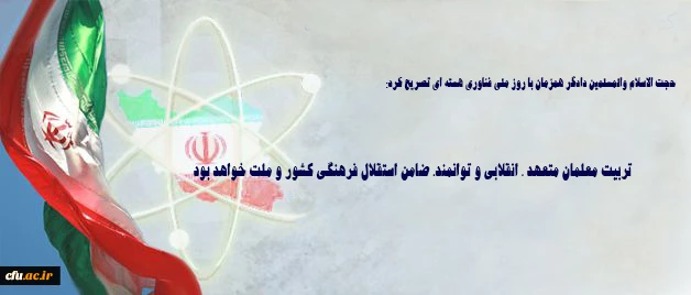 حجت الاسلام والمسلمین دادگر همزمان با روز ملی فناوری هسته ای تصریح کرد: 

 تربیت معلمان متعهد ، انقلابی و توانمند، ضامن استقلال فرهنگی کشور و ملت خواهد بود 2