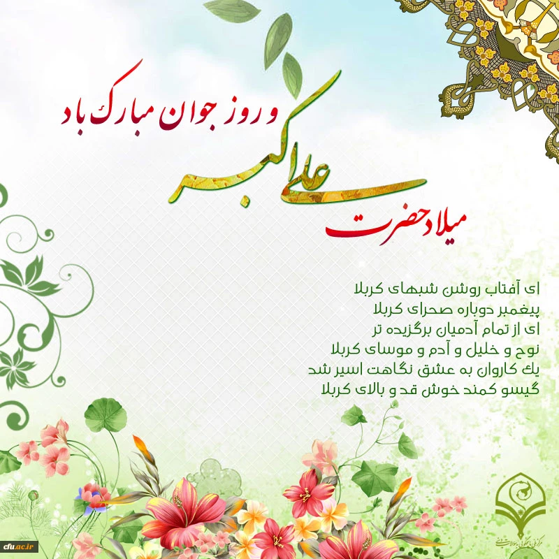 میلاد سرو بوستان ایستادگی، زیباترین گل باغ حسین (ع)، جوان رعنا و رشید حسین (ع)، یادگار علی (ع)، گلستانی از زیباترین گل های فداکاری، و دریایی از آبیِ عطوفت، مبارک باد.