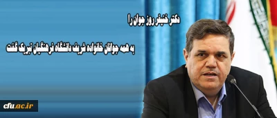 دکتر خنیفر روز جوان را به همه جوانان خانواده شریف دانشگاه فرهنگیان تبریک گفت