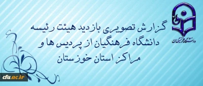 گزارش تصویری بازدید هیئت رئیسه دانشگاه فرهنگیان از پردیس ها و مراکز استان خوزستان