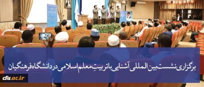 نشست بین المللی آشنایی با تربیتِ معلم اسلامی در دانشگاه فرهنگیان برگزار شد