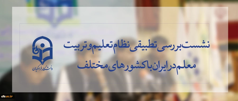 برگزاری نشست علمی بررسی  تطبیقی نظام تربیت معلم  ایران با کشورهای مختلف 2