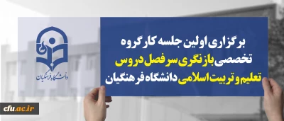 اولین جلسه کارگروه تخصصی بازنگری سرفصل دروس تعلیم و تربیت اسلامی دانشگاه فرهنگیان برگزار شد