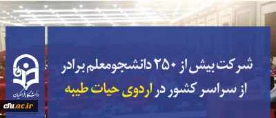 شرکت بیش از ۲۵۰ دانشجومعلم برادر از سراسر کشور در اردوی حیات طیبه
