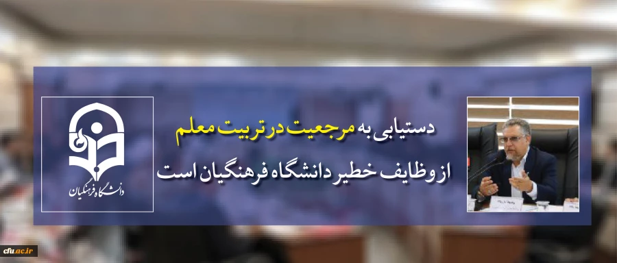 دستیابی به مرجعیت در تربیت معلم از وظایف خطیر دانشگاه فرهنگیان است