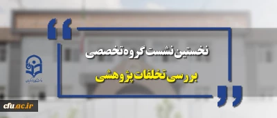 نخستین نشست گروه تخصصی بررسی تخلفات پژوهشی