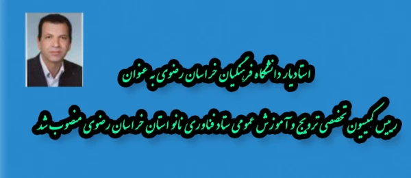 استادیار دانشگاه فرهنگیان خراسان رضوی به عنوان رییس کمیسیون تخصصی ترویج و آموزش عمومی ستاد فناوری نانو استان خراسان رضوی منصوب شد