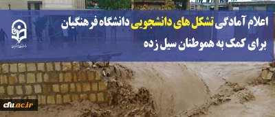 اعلام آمادگی تشکل های دانشجویی دانشگاه فرهنگیان برای کمک به هموطنان سیل زده