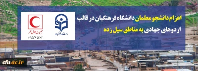 اعزام دانشجو معلمان دانشگاه فرهنگیان در قالب اردوهای جهادی به مناطق سیل زده