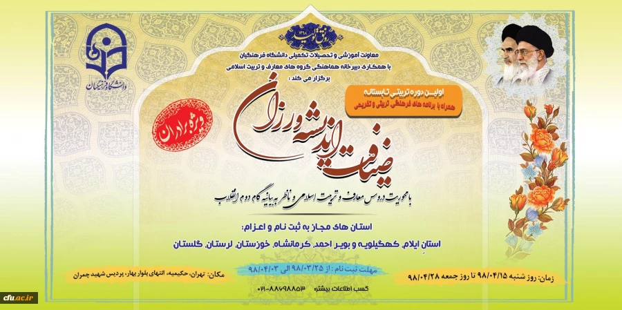 دبیرخانه هماهنگی گروه های معارف و تربیت اسلامی با همکاری معاونت آموزشی و تحصیلات تکمیلی دانشگاه فرهنگیان برگزار می کند:

اولین دوره تربیتی تابستانه ضیافت اندیشه ورزان با محوریت دروس معارف و تربیت اسلامی ویژه دانشجومعلمان برادر استان های آسیب دیده از سیل ه