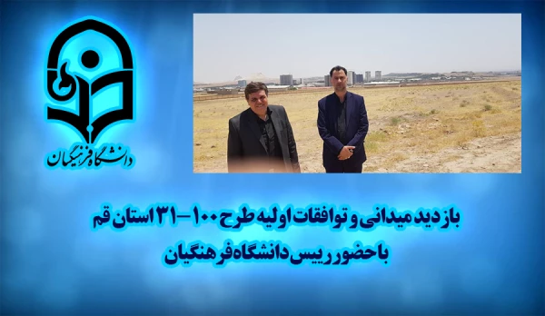 بازدید میدانی و توافقات اولیه طرح ۱۰۰-۳۱ استان قم با حضور رییس دانشگاه فرهنگیان 2