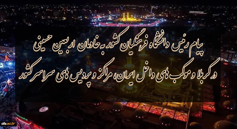 پیام رئیس دانشگاه فرهنگیان کشور به خادمان اربعین حسینى در کربلا و موکب هاى داخل ایران،مراکز و پردیس هاى سراسر کشور
 2