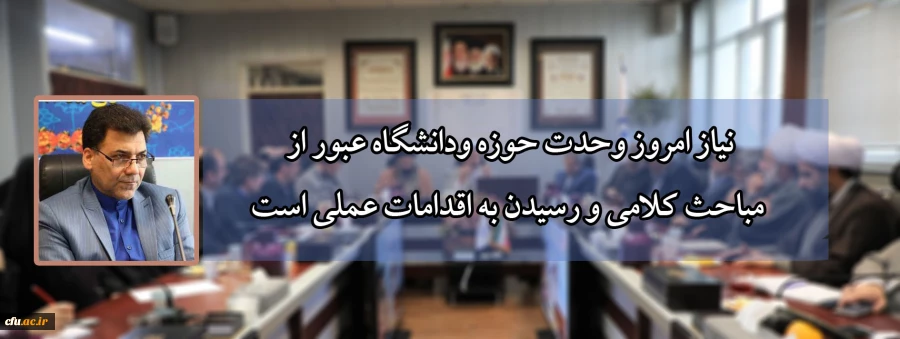 نیاز امروز وحدت حوزه ودانشگاه عبور از مباحث کلامی و رسیدن به اقدامات عملی است 2