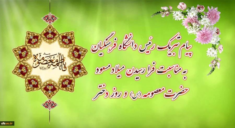 پیام تبریک رئیس دانشگاه فرهنگیان به مناسبت فرارسیدن میلاد مسعود حضرت معصومه "سلام الله علیها" و روز دختر
 2