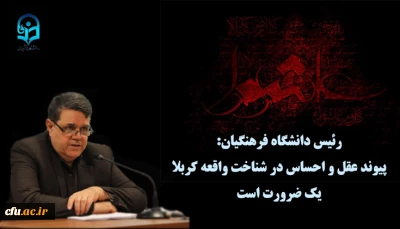 رئیس دانشگاه فرهنگیان:

پیوند عقل و احساس در شناخت واقعه کربلا یک ضرورت است