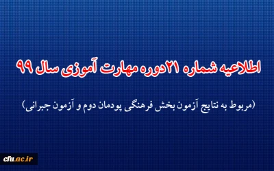 اطلاعیه شماره 21 دوره مهارت آموزی حوزه فرهنگی و اجتماعی سال 99 (مربوط به نتایج آزمون بخش فرهنگی پودمان دوم و آزمون جبرانی)