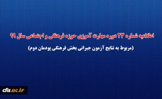 اطلاعیه شماره 23 دوره مهارت آموزی حوزه فرهنگی و اجتماعی سال 99 (مربوط به نتایج آزمون جبرانی بخش فرهنگی پودمان دوم)
