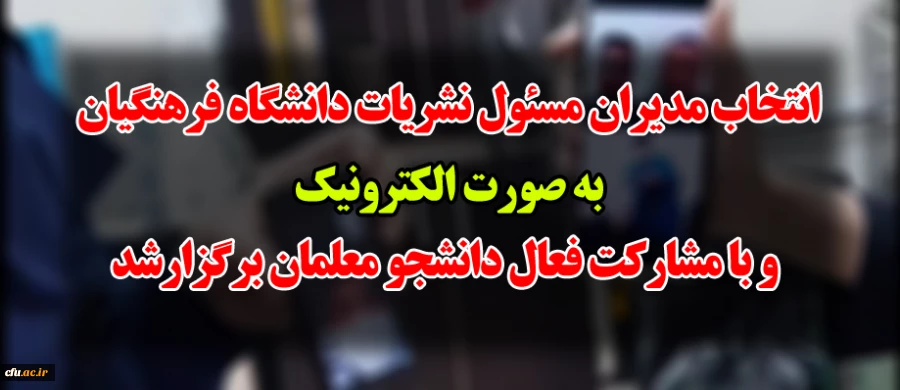 انتخاب مدیران مسئول نشریات دانشگاه فرهنگیان بصورت الکترونیک و با مشارکت فعال دانشجو معلمان برگزارشد 2