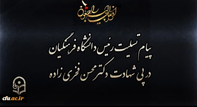 پیام تسلیت رئیس دانشگاه فرهنگیان در پی شهادت دکتر محسن فخری زاده