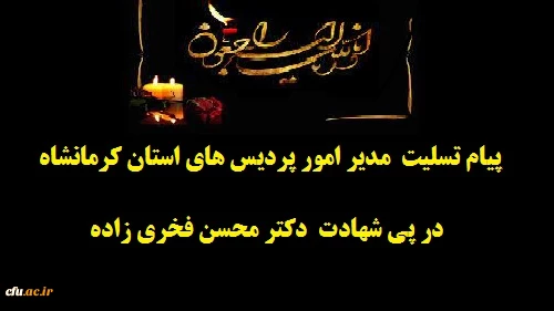 پیام تسلیت مدیر امورپردیس های استان کرمانشاه درپی شهادت دکتر محسن فخری زاده 2