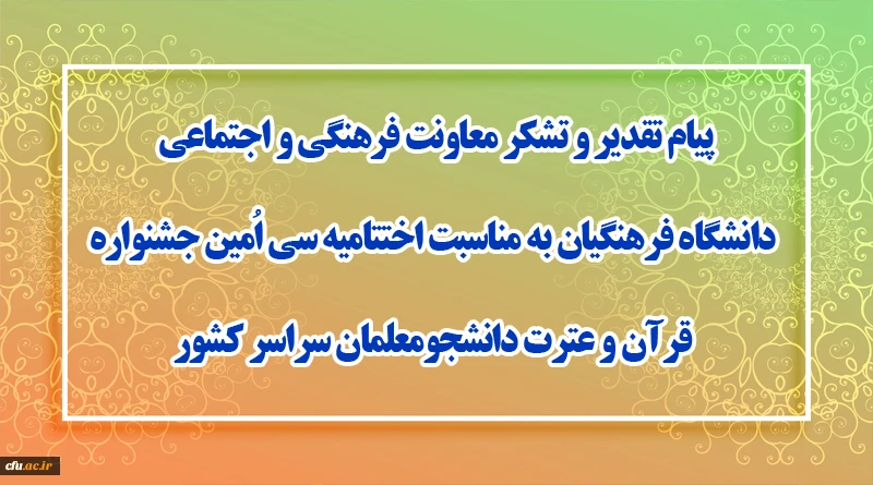 پیام تقدیر و تشکر معاونت فرهنگی و اجتماعی دانشگاه فرهنگیان به مناسبت اختتامیه سی اُمین جشنواره قرآن و عترت دانشجومعلمان سراسر کشور
 2