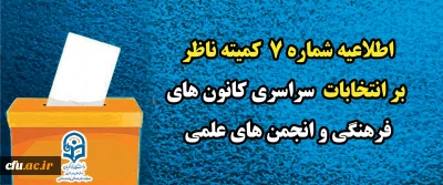 اطلاعیه شماره ٧ کمیته ناظر بر انتخابات سراسری کانون های فرهنگی و انجمن های علمی
