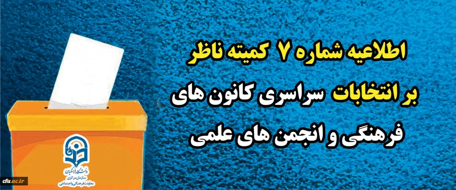 اطلاعیه شماره ٧ کمیته ناظر بر انتخابات سراسری کانون های فرهنگی و انجمن های علمی
 2