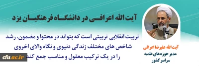 آیت الله اعرافی در نشست علمی، تخصصی کشوری در دانشگاه فرهنگیان یزد:

تربیت انقلابی، تربیتی است که بتواند شاخص های مختلف زندگی را در یک ترکیب معقول جمع کند