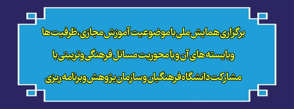 برگزاری همایش ملی با موضوعیت آموزش مجازی،ظرفیت ها وبایسته های آن و با محوریت مسائل فرهنگی وتربیتی با مشارکت دانشگاه فرهنگیان و سازمان پژوهش وبرنامه ریزی 2