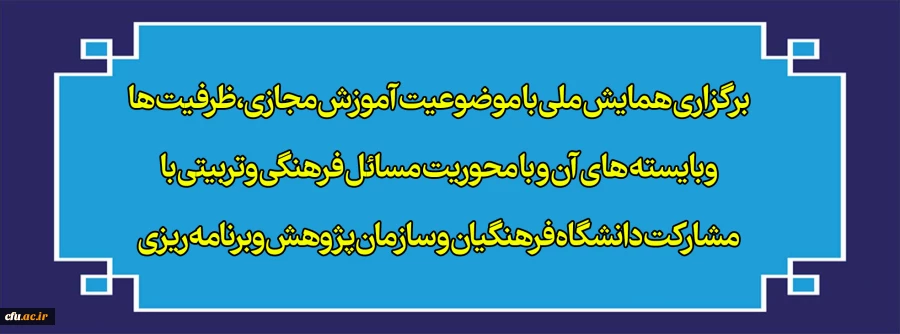 برگزاری همایش ملی با موضوعیت آموزش مجازی،ظرفیت ها وبایسته های آن و با محوریت مسائل فرهنگی وتربیتی با مشارکت دانشگاه فرهنگیان و سازمان پژوهش وبرنامه ریزی 2