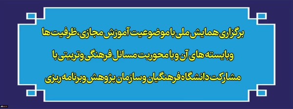 برگزاری همایش ملی با موضوعیت آموزش مجازی،ظرفیت ها وبایسته های آن و با محوریت مسائل فرهنگی وتربیتی با مشارکت دانشگاه فرهنگیان و سازمان پژوهش وبرنامه ریزی 2