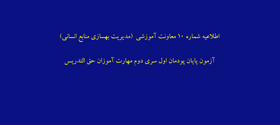 اطلاعیه شماره 10 معاونت آموزشی (مدیریت بهسازی منابع انسانی) آزمون پایان پودمان اول سری دوم مهارت آموزان حق التدریس