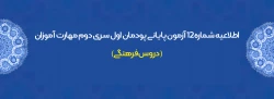 اطلاعیه شماره 12 آزمون پایانی پودمان اول سری دوم مهارت آموزان  (دروس فرهنگی)
 2