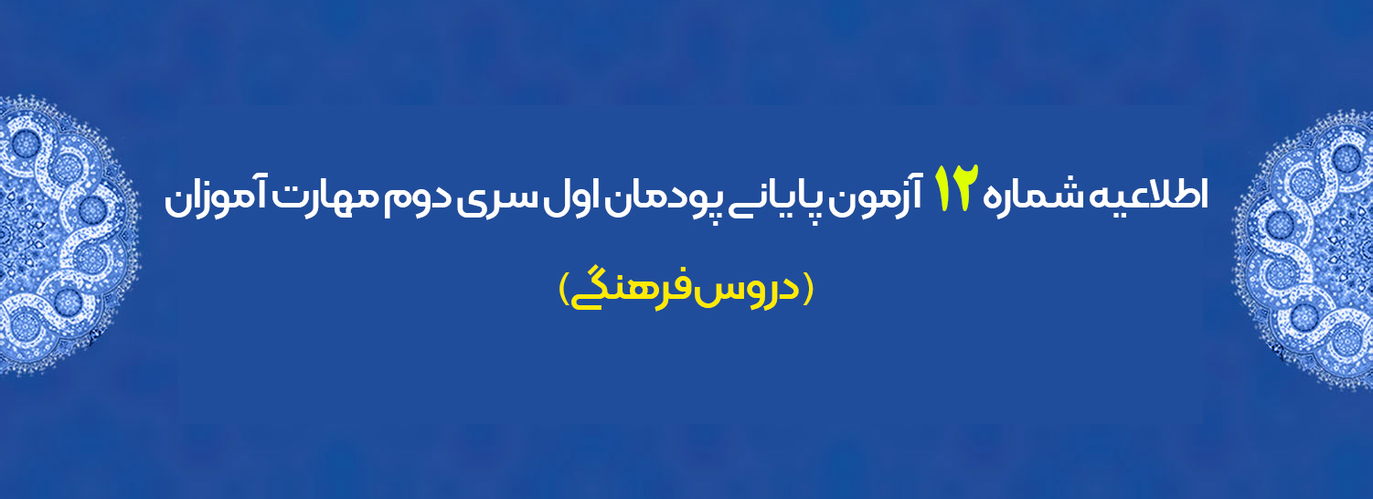 اطلاعیه شماره 12 آزمون پایانی پودمان اول سری دوم مهارت آموزان (دروس فرهنگی)
