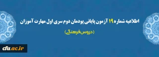 اطلاعیه شماره 19 آزمون پایانی پودمان دوم سری اول مهارت آموزان (دروس فرهنگی)
