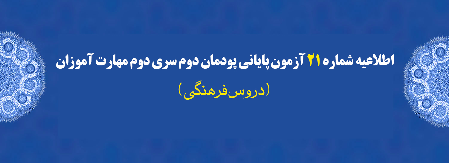اطلاعیه شماره 21 آزمون پایانی پودمان دوم سری دوم مهارت آموزان (دروس فرهنگی)