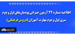 اطلاعیه شماره 24 آزمون جبرانی پودمان های اول و دوم سری اول و دوم مهارت آموزان (دروس فرهنگی) 2