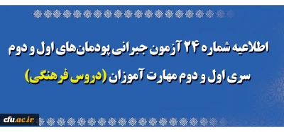 اطلاعیه شماره 24 آزمون جبرانی پودمان های اول و دوم سری اول و دوم مهارت آموزان (دروس فرهنگی)